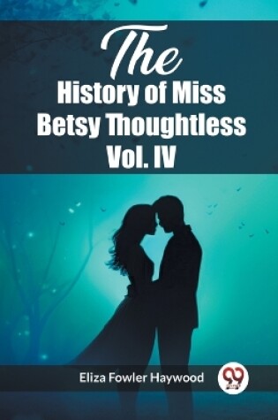 Cover of The History of Miss Betsy Thoughtless Vol. IV