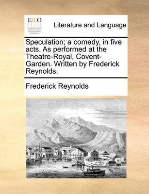 Book cover for Speculation; A Comedy, in Five Acts. as Performed at the Theatre-Royal, Covent-Garden. Written by Frederick Reynolds.