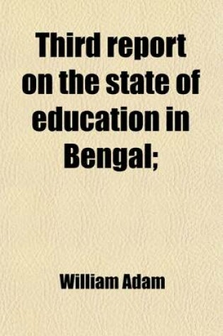 Cover of Third Report on the State of Education in Bengal; Including Some Account of the State of Education in Behar, and a Consideration of the Means Adapted to the Improvement and Extension of Public Instruction in Both Provinces