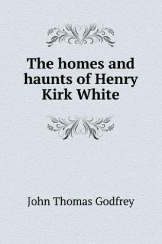 Cover of The homes and haunts of Henry Kirk White