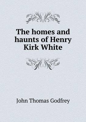 Book cover for The homes and haunts of Henry Kirk White