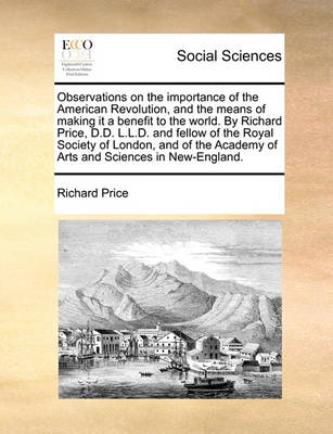 Book cover for Observations on the Importance of the American Revolution, and the Means of Making It a Benefit to the World. by Richard Price, D.D. L.L.D. and Fellow of the Royal Society of London, and of the Academy of Arts and Sciences in New-England.