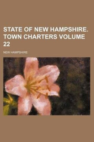 Cover of State of New Hampshire. Town Charters Volume 22