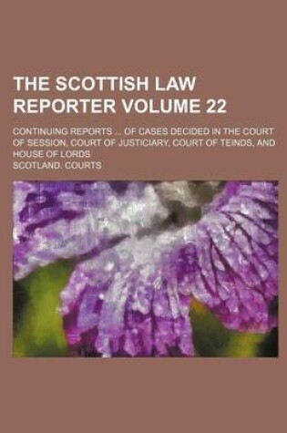 Cover of The Scottish Law Reporter Volume 22; Continuing Reports ... of Cases Decided in the Court of Session, Court of Justiciary, Court of Teinds, and House of Lords