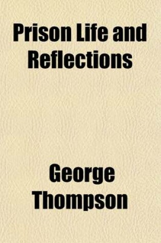 Cover of Prison Life and Reflections; Or a Narrative of the Arrest, Trial, Conviction, Imprisonment, Treatment, Observations, Reflections, and Deliverance of Work, Burr and Thompson, Who Suffered an Unjust and Cruel Imprisonment in Missouri Penitentiary, for Attemp