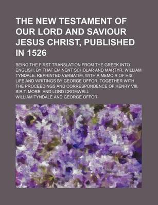 Book cover for The New Testament of Our Lord and Saviour Jesus Christ, Published in 1526; Being the First Translation from the Greek Into English, by That Eminent Scholar and Martyr, William Tyndale. Reprinted Verbatim, with a Memoir of His Life and Writings by George O