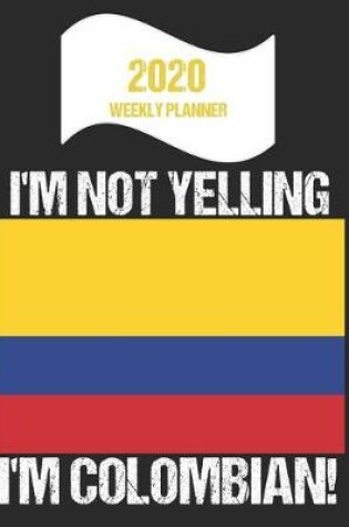 Cover of 2020 Weekly Planner I'm Not Yelling I'm Colombian