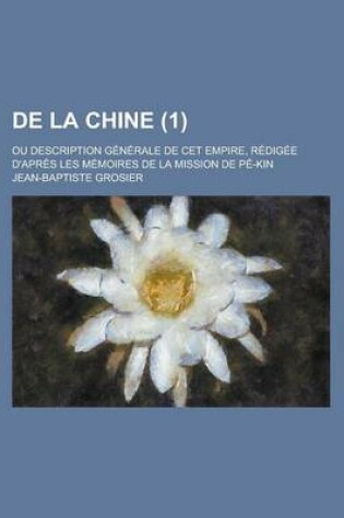 Cover of de La Chine (1); Ou Description Generale de CET Empire, Redigee D'Apres Les Memoires de La Mission de Pe-Kin