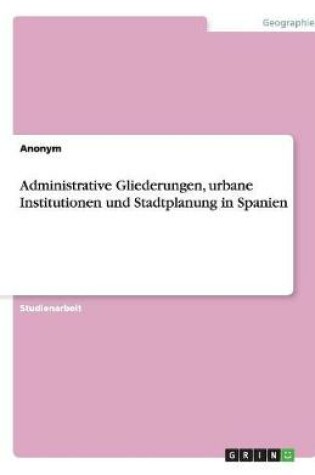 Cover of Administrative Gliederungen, urbane Institutionen und Stadtplanung in Spanien