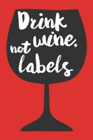 Cover of Drink Wine Not Labels