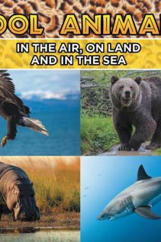 Cover of Cool Animals: In the Air, on Land and in the Sea