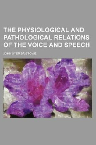 Cover of The Physiological and Pathological Relations of the Voice and Speech