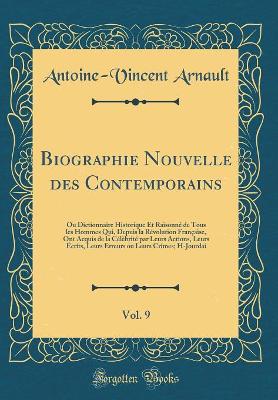 Book cover for Biographie Nouvelle des Contemporains, Vol. 9: Ou Dictionnaire Historique Et Raisonné de Tous les Hommes Qui, Depuis la Révolution Française, Ont Acquis de la Célèbrité par Leurs Actions, Leurs Écrits, Leurs Erreurs ou Leurs Crimes; H-Jourdai