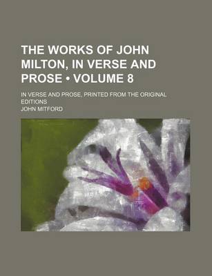 Book cover for The Works of John Milton, in Verse and Prose (Volume 8); In Verse and Prose, Printed from the Original Editions