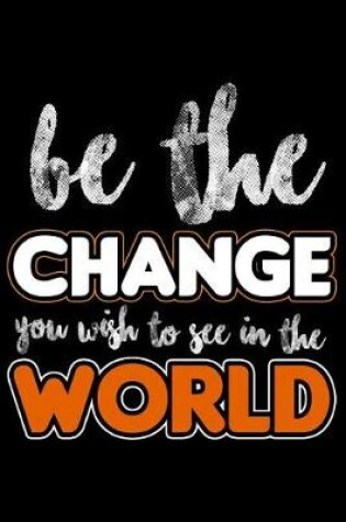 Cover of Be the Change You Wish to See in the World