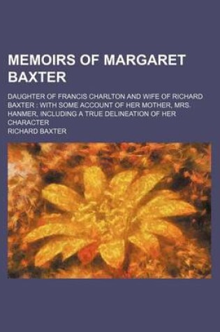 Cover of Memoirs of Margaret Baxter; Daughter of Francis Charlton and Wife of Richard Baxter with Some Account of Her Mother, Mrs. Hanmer, Including a True Delineation of Her Character