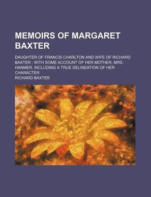 Book cover for Memoirs of Margaret Baxter; Daughter of Francis Charlton and Wife of Richard Baxter with Some Account of Her Mother, Mrs. Hanmer, Including a True Delineation of Her Character