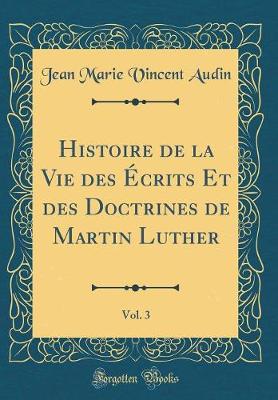 Book cover for Histoire de la Vie Des Écrits Et Des Doctrines de Martin Luther, Vol. 3 (Classic Reprint)