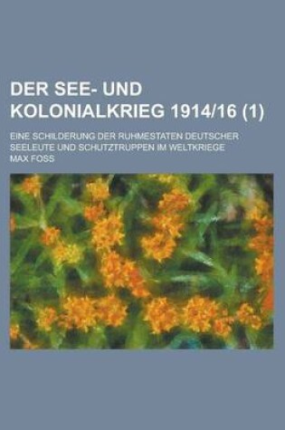 Cover of Der See- Und Kolonialkrieg 191416; Eine Schilderung Der Ruhmestaten Deutscher Seeleute Und Schutztruppen Im Weltkriege (1 )