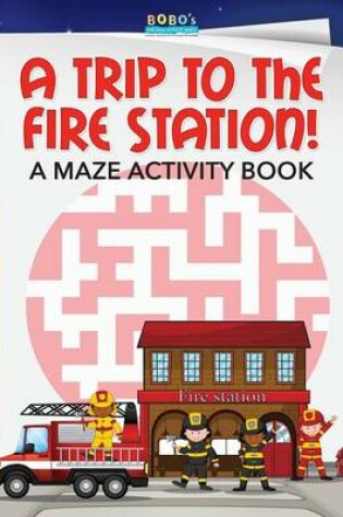 Cover of A Trip to the Fire Station! a Maze Activity Book