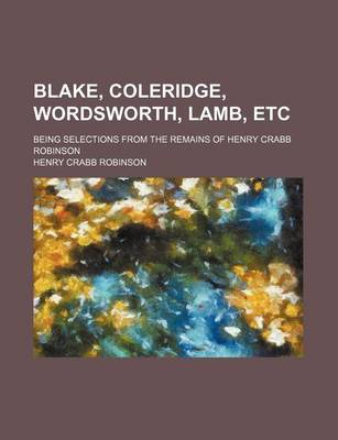 Book cover for Blake, Coleridge, Wordsworth, Lamb, Etc; Being Selections from the Remains of Henry Crabb Robinson