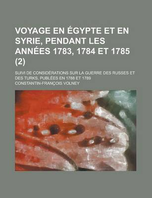 Book cover for Voyage En Egypte Et En Syrie, Pendant Les Annees 1783, 1784 Et 1785 (2); Suivi de Considerations Sur La Guerre Des Russes Et Des Turks, Publees En 178