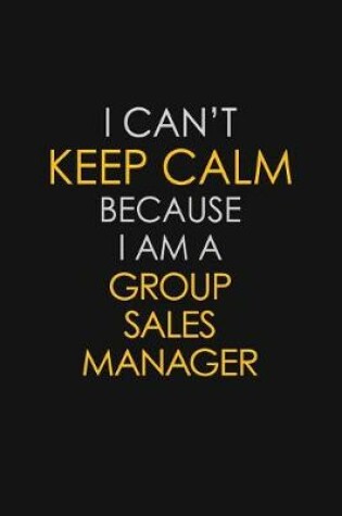 Cover of I Can't Keep Calm Because I Am A Group Sales Manager