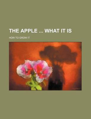 Book cover for The Apple What It Is; How to Grow It