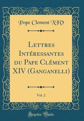 Book cover for Lettres Intéressantes Du Pape Clément XIV (Ganganelli), Vol. 2 (Classic Reprint)