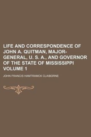 Cover of Life and Correspondence of John A. Quitman, Major-General, U. S. A., and Governor of the State of Mississippi Volume 1