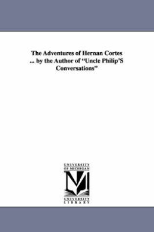 Cover of The Adventures of Hernan Cortes ... by the Author of Uncle Philip's Conversations