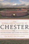 Book cover for The Roman Amphitheatre of Chester Volume 1