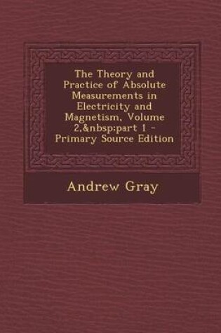 Cover of The Theory and Practice of Absolute Measurements in Electricity and Magnetism, Volume 2, Part 1 - Primary Source Edition