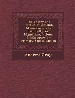 Book cover for The Theory and Practice of Absolute Measurements in Electricity and Magnetism, Volume 2, Part 1 - Primary Source Edition