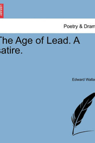 Cover of The Age of Lead. a Satire.