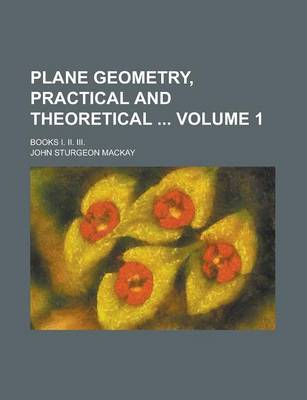 Book cover for Plane Geometry, Practical and Theoretical; Books I. II. III. Volume 1