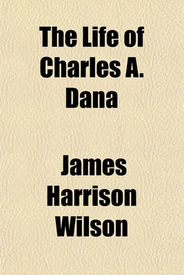 Book cover for The Life of Charles A. Dana