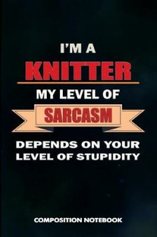 Cover of I Am a Knitter My Level of Sarcasm Depends on Your Level of Stupidity