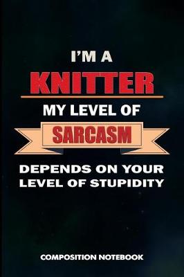 Book cover for I Am a Knitter My Level of Sarcasm Depends on Your Level of Stupidity