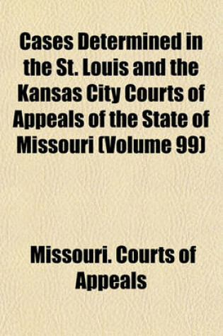 Cover of Cases Determined in the St. Louis and the Kansas City Courts of Appeals of the State of Missouri (Volume 99)