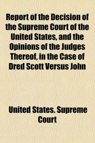 Cover of Report of the Decision of the Supreme Court of the United States, and the Opinions of the Judges Thereof, in the Case of Dred Scott Versus John F.A. Sandford; December Term, 1856