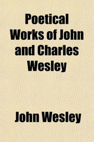 Cover of The Poetical Works of John and Charles Wesley; Reprinted from the Originals, with the Last Corrections of the Authors; Together with the Poems of Char