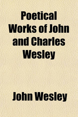 Book cover for The Poetical Works of John and Charles Wesley; Reprinted from the Originals, with the Last Corrections of the Authors; Together with the Poems of Char