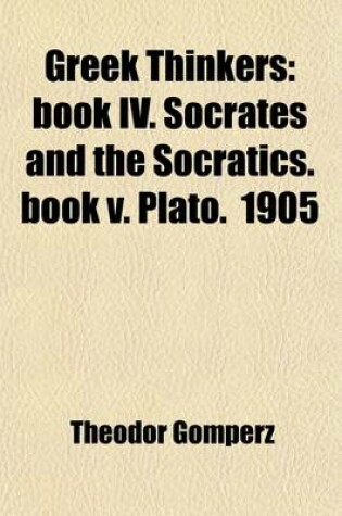 Cover of Greek Thinkers (Volume 2); Book IV. Socrates and the Socratics. Book V. Plato. 1905