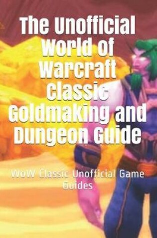 Cover of The Unofficial World of Warcraft Classic Goldmaking and Dungeon Guide