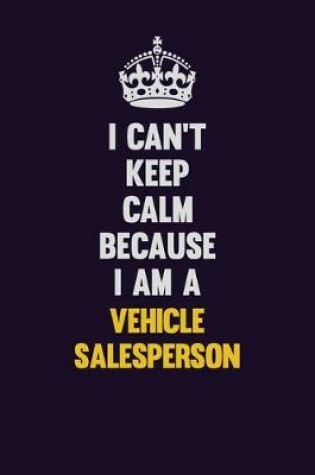 Cover of I Can't Keep Calm Because I Am A Vehicle Salesperson