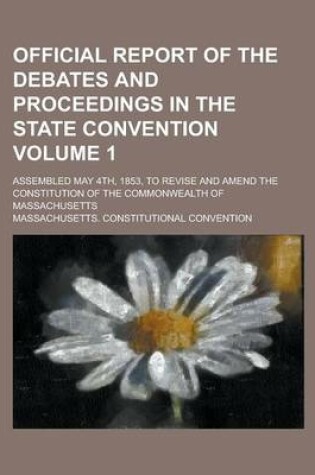 Cover of Official Report of the Debates and Proceedings in the State Convention; Assembled May 4th, 1853, to Revise and Amend the Constitution of the Commonwealth of Massachusetts Volume 1