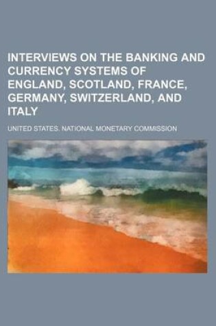 Cover of Interviews on the Banking and Currency Systems of England, Scotland, France, Germany, Switzerland, and Italy