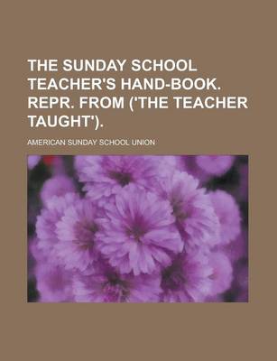 Book cover for The Sunday School Teacher's Hand-Book. Repr. from ('The Teacher Taught')