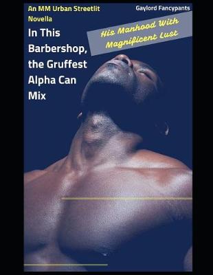 Book cover for In This Barbershop, the Gruffest Alpha Can Mix His Manhood with Magnificent Lust